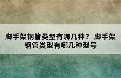 脚手架钢管类型有哪几种？ 脚手架钢管类型有哪几种型号